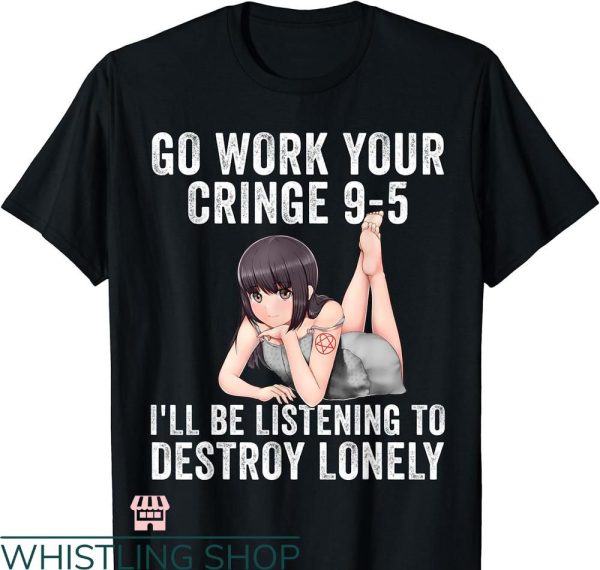 Destroy Lonely T-shirt Go Work Your Cringe