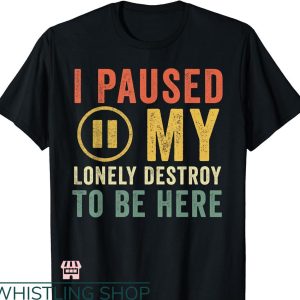 Destroy Lonely T-shirt I Paused My Destroy Lonely To Be Here