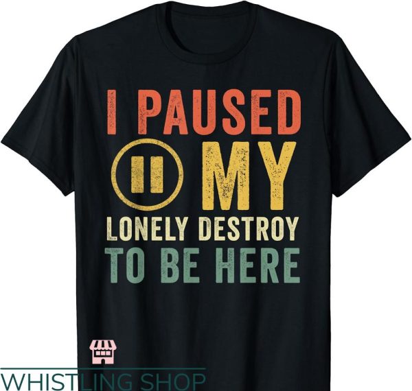 Destroy Lonely T-shirt I Paused My Destroy Lonely To Be Here