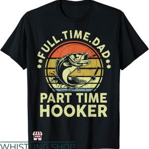 Dirty Fishing T-shirt Full Time Dad Part Time Hooker T-shirt