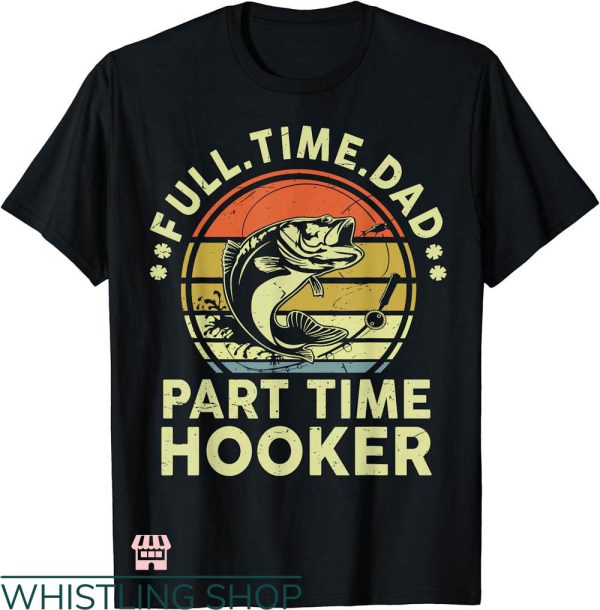 Dirty Fishing T-shirt Full Time Dad Part Time Hooker T-shirt