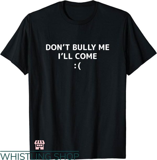 Dont Bully Me T-shirt Dont Bully Me I’ll Come Meme Funny