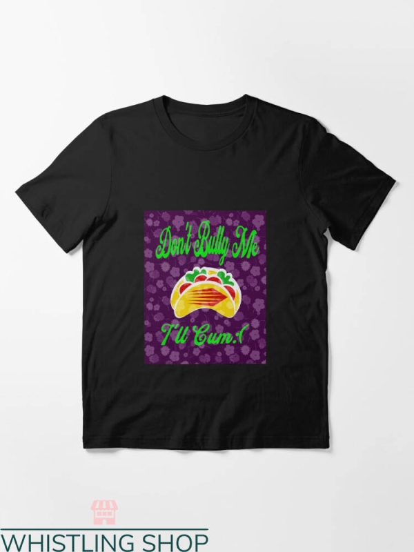 Dont Bully Me T-shirt Dont Bully Me I’ll Cum Taco T-shirt