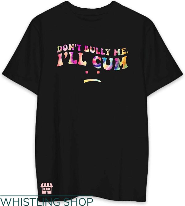 Dont Bully Me T-shirt Dont Bully Me I’ll Cum Tie Dye T-shirt