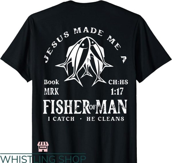 Fisher of Men T-Shirt Jesus Made Me A Fisher Of Man