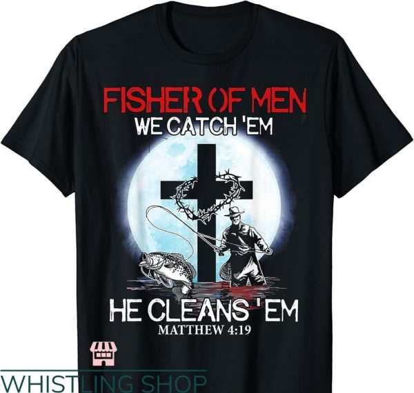 Fisher of Men T-Shirt We Catch ‘Em He Cleans ‘Em