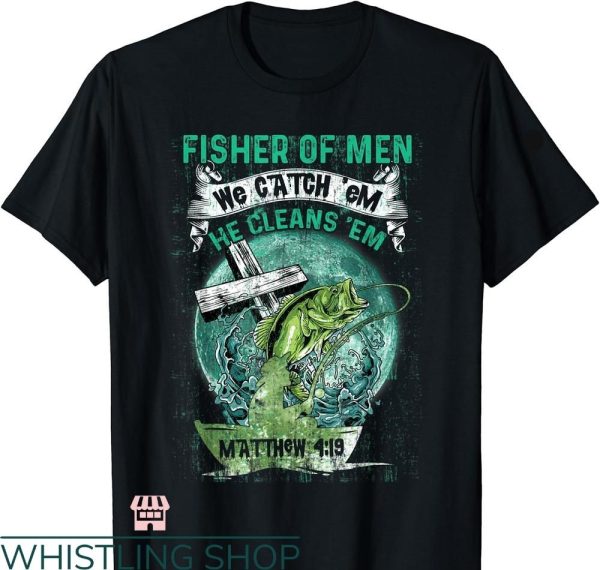 Fisher of Men T-Shirt We Catch Em He Cleans Em Faithcross