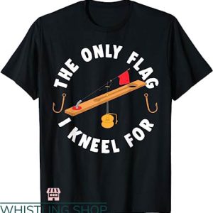 Fishing Tournament T-shirt The Only Flag I Kneel For T-Shirt
