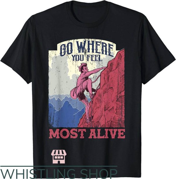 Go Climb A Rock T-Shirt Go Where You Feel Most Alive