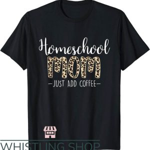 Homeschool Mom T-Shirt Homeschool Mom Just Add Coffee