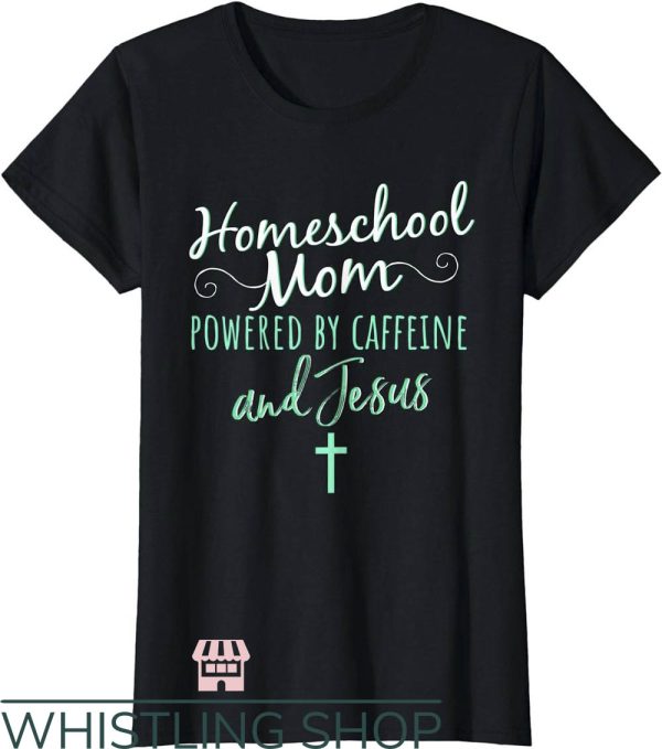 Homeschool Mom T-Shirt Powered By Caffeine And Jesus