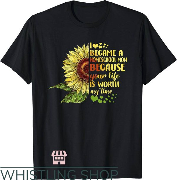 Homeschool Mom T-Shirt Your Life Is Worth My Time