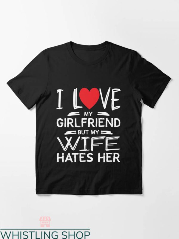 Hubby And Wifey T-shirt I Love My Gf But My Wife Hates Her
