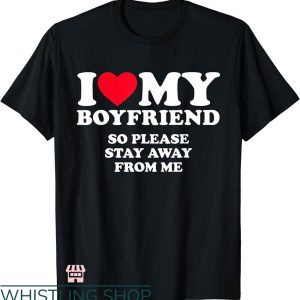 I Heart My Boyfriend T-shirt I Love My Boyfriend Stay Away From Me