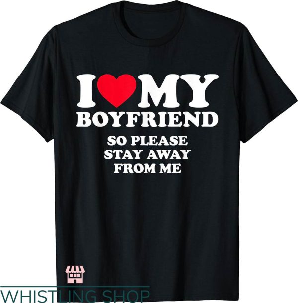 I Heart My Boyfriend T-shirt I Love My Boyfriend Stay Away From Me