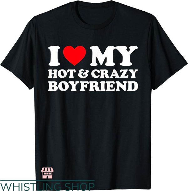 I Heart My Boyfriend T-shirt I Love My Crazy Hot Boyfriend