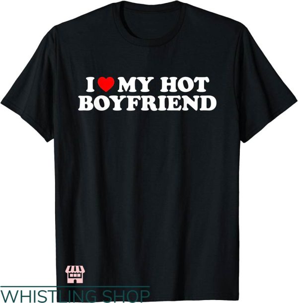 I Heart My Boyfriend T-shirt I Love My Hot Boyfriend Shirt