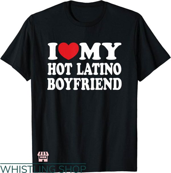 I Heart My Boyfriend T-shirt I Love My Hot Latino Boyfriend