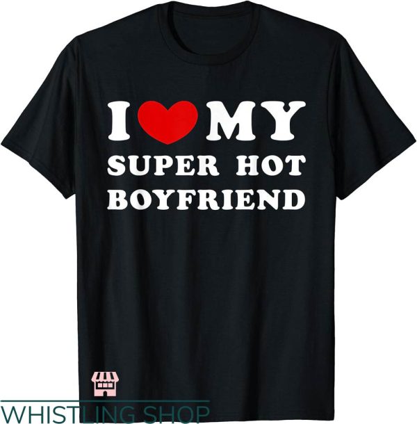 I Heart My Boyfriend T-shirt I Love My Super Hot Boyfriend