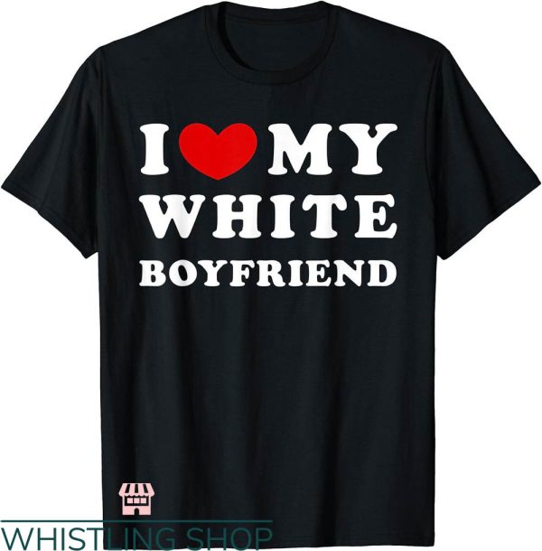 I Heart My Boyfriend T-shirt I Love My White Boyfriend