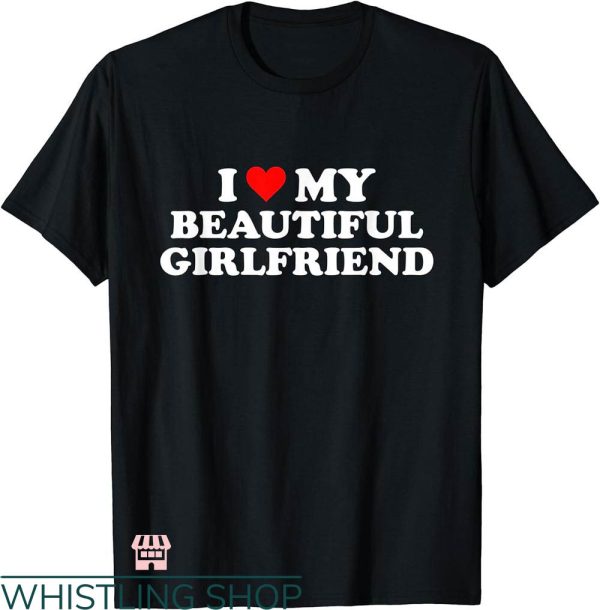 I Heart My Gf T-shirt I Love My Beautiful Girlfriend T-shirt