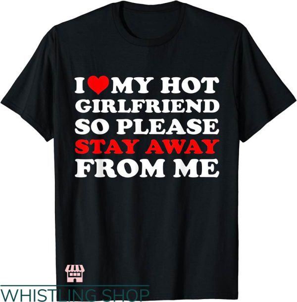 I Heart My Gf T-shirt I Love My Hot Gf Please Stay Away From Me