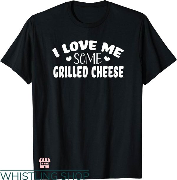 I Love Me T-shirt I Love Me Some Grilled Cheese T-shirt