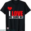 I Love Me T-shirt I Love Me Some Me T-shirt