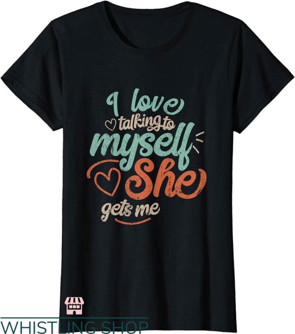 I Love Me T-shirt I Love Talking To Myself T-shirt