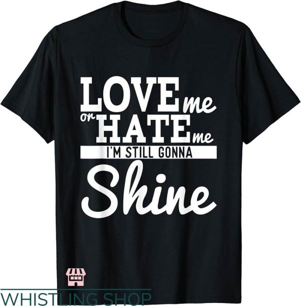 I Love Me T-shirt Love Me Or Hate Me I’m Still Gonna Shine