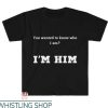 Im Him T Shirt You Wanted To Know Who I Am I Am Him