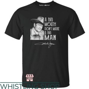 John Wayne T-Shirt A Big Mouth Dont Make A Big Man