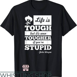 John Wayne T-Shirt Life Is Tough But Tougher If Youre Stupid