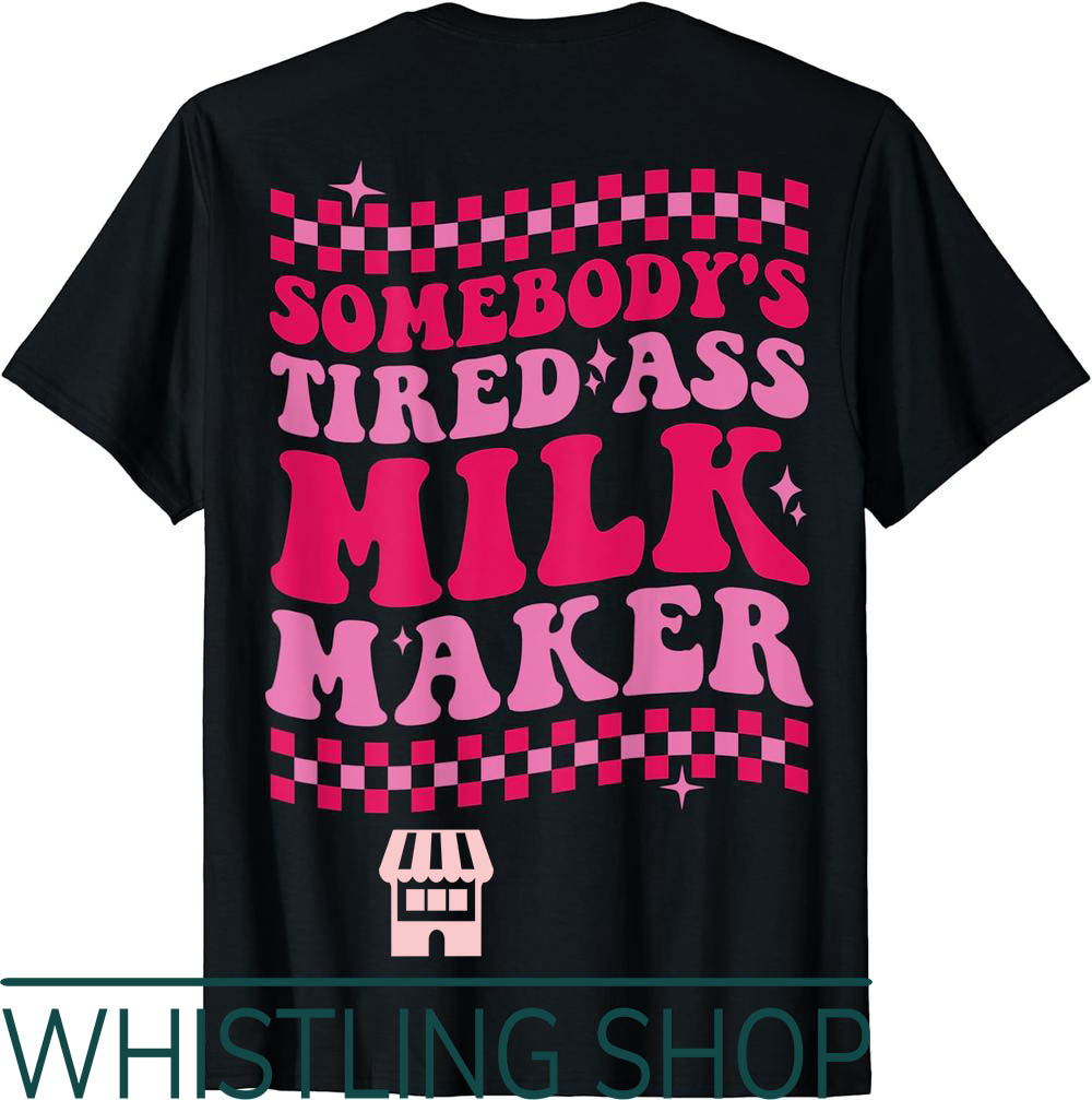 Milk Maker T-Shirt Somebodys Tired Ass On Back