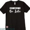 Most Likely To Bachelorette T-shirt Be Late