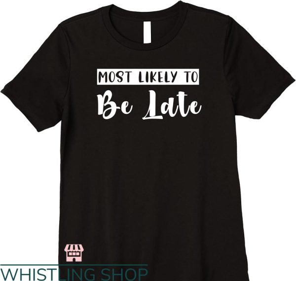 Most Likely To Bachelorette T-shirt Be Late