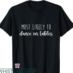 Most Likely To Bachelorette T-shirt Dance on Tables