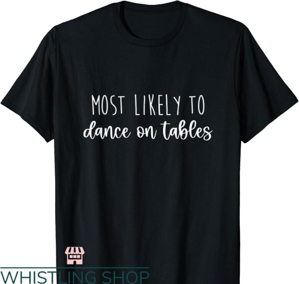 Most Likely To Bachelorette T-shirt Dance on Tables