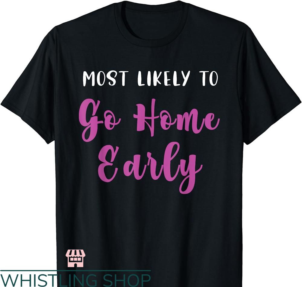 Most Likely To Bachelorette T-shirt Go Home Early Funny