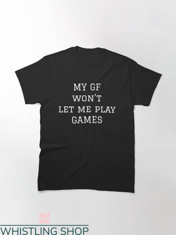 My Gf T-shirt My Gf Won’t Let Me Play Games T-shirt