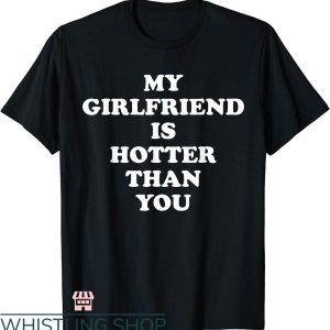 My Girlfriend T-shirt My Girlfriend Is Hotter Than You Shirt