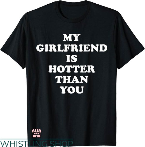 My Girlfriend T-shirt My Girlfriend Is Hotter Than You Shirt