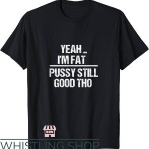 Sexual Position T-Shirt Yea Im Fat Pussy Still Good Tho