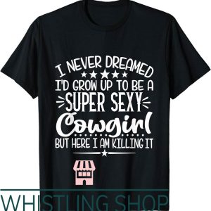 Sexy Cowgirl T-Shirt I Never Dreamed Super Funny