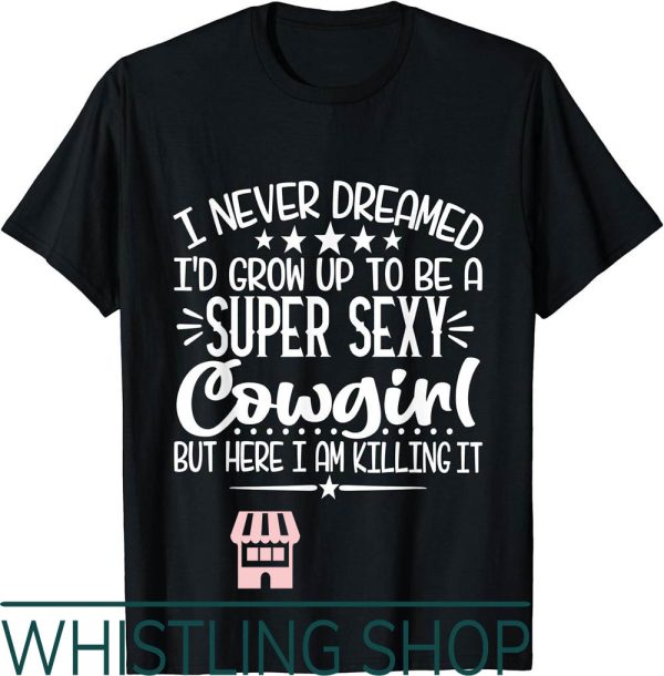 Sexy Cowgirl T-Shirt I Never Dreamed Super Funny