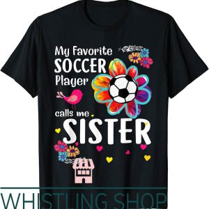 Soccer Sister T-Shirt My Favorite Player Calls Me Flower