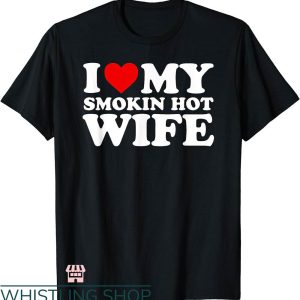 T I Love My Wife T-shirt I Love My Smokin Hot Wife T-shirt