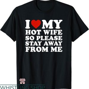 T I Love My Wife T-shirt I Love My Wife So Stay Away From Me