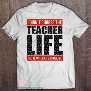 Teacher Life T Shirt I Didn’t Choose The Teacher Life