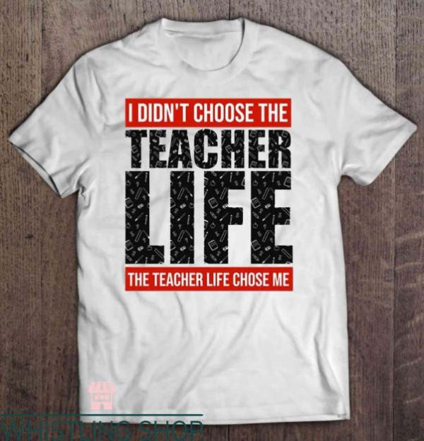 Teacher Life T Shirt I Didn’t Choose The Teacher Life